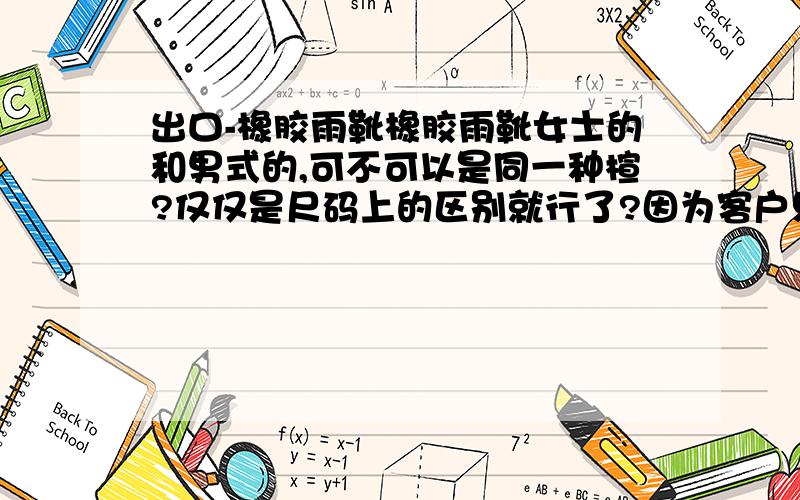 出口-橡胶雨靴橡胶雨靴女士的和男式的,可不可以是同一种楦?仅仅是尺码上的区别就行了?因为客户只发了雨靴设计图,要女士的和