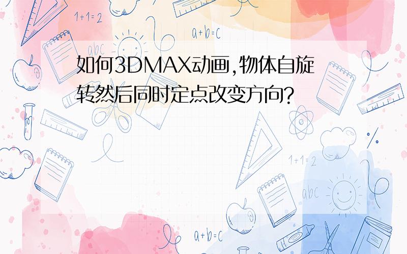 如何3DMAX动画,物体自旋转然后同时定点改变方向?