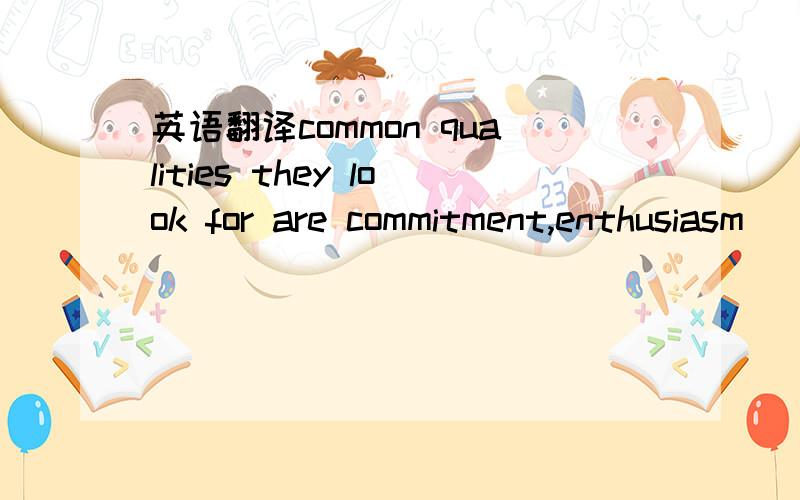 英语翻译common qualities they look for are commitment,enthusiasm