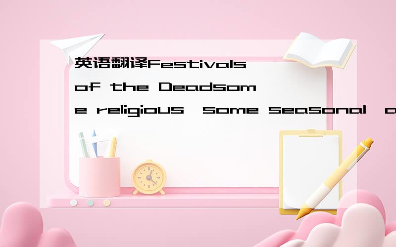 英语翻译Festivals of the Deadsome religious,some seasonal,and so