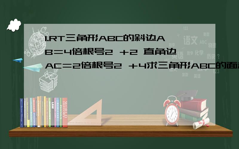 1.RT三角形ABC的斜边AB＝4倍根号2 ＋2 直角边AC＝2倍根号2 ＋4求三角形ABC的面积和周长?2.一个三角形