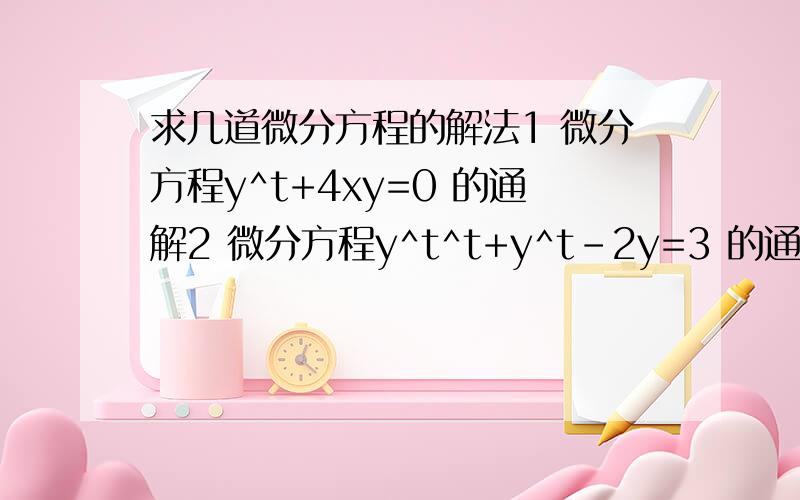 求几道微分方程的解法1 微分方程y^t+4xy=0 的通解2 微分方程y^t^t+y^t-2y=3 的通解3 求函数u=