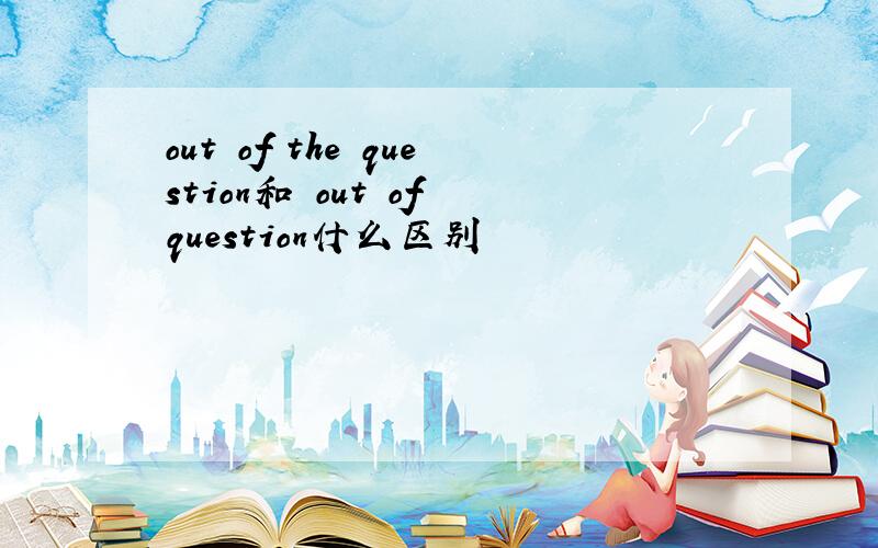 out of the question和 out of question什么区别