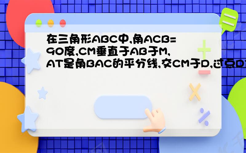 在三角形ABC中,角ACB=90度,CM垂直于AB于M,AT是角BAC的平分线,交CM于D,过点D作DE平行于AB,交B