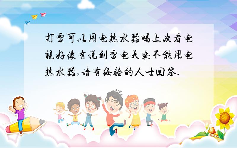打雷可以用电热水器吗上次看电视好像有说到雷电天气不能用电热水器,请有经验的人士回答.