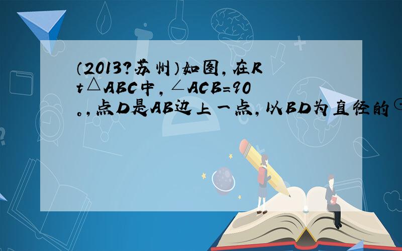 （2013?苏州）如图，在Rt△ABC中，∠ACB=90°，点D是AB边上一点，以BD为直径的⊙O与边AC相切于点E，连