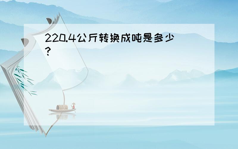 220.4公斤转换成吨是多少?