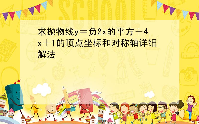 求抛物线y＝负2x的平方＋4x＋1的顶点坐标和对称轴详细解法