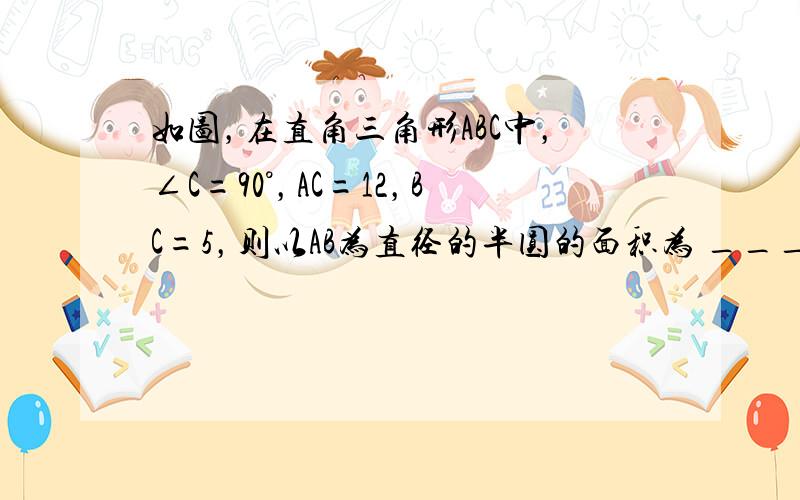 如图，在直角三角形ABC中，∠C=90°，AC=12，BC=5，则以AB为直径的半圆的面积为 ___ ．