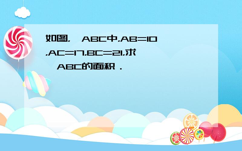 如图，△ABC中，AB=10，AC=17，BC=21，求△ABC的面积．