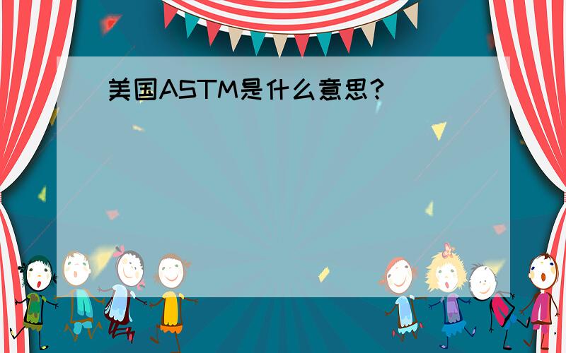 美国ASTM是什么意思?