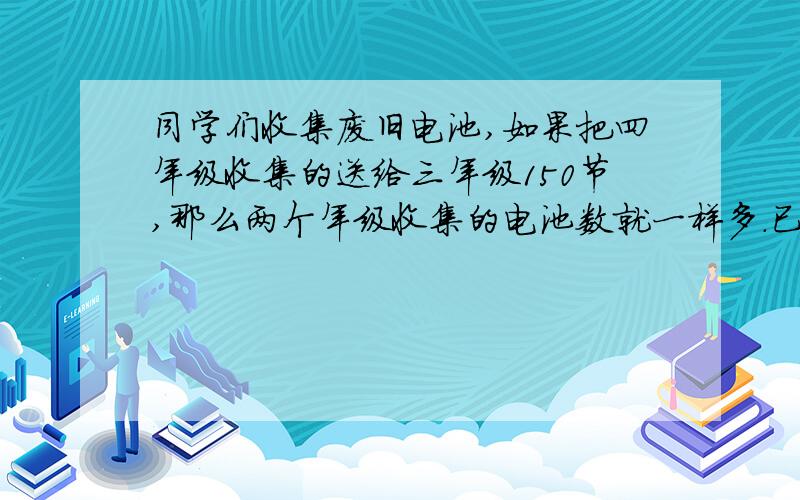 同学们收集废旧电池,如果把四年级收集的送给三年级150节,那么两个年级收集的电池数就一样多.已知四年级收集的是三年级的2