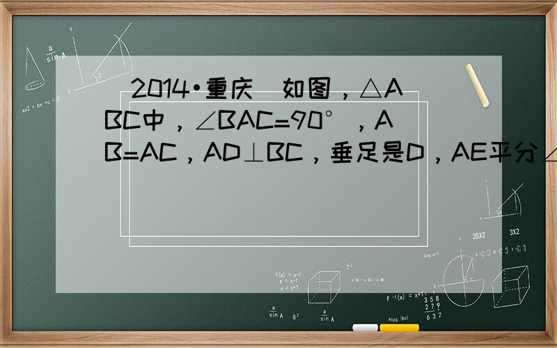 （2014•重庆）如图，△ABC中，∠BAC=90°，AB=AC，AD⊥BC，垂足是D，AE平分∠BAD，交BC于点E．