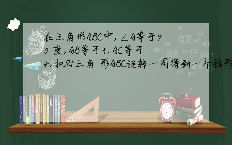 在三角形ABC中,∠A等于90 度,AB等于3,AC等于4,把Rt三角 形ABC旋转一周得到一个锥形,其表 面积为S1: