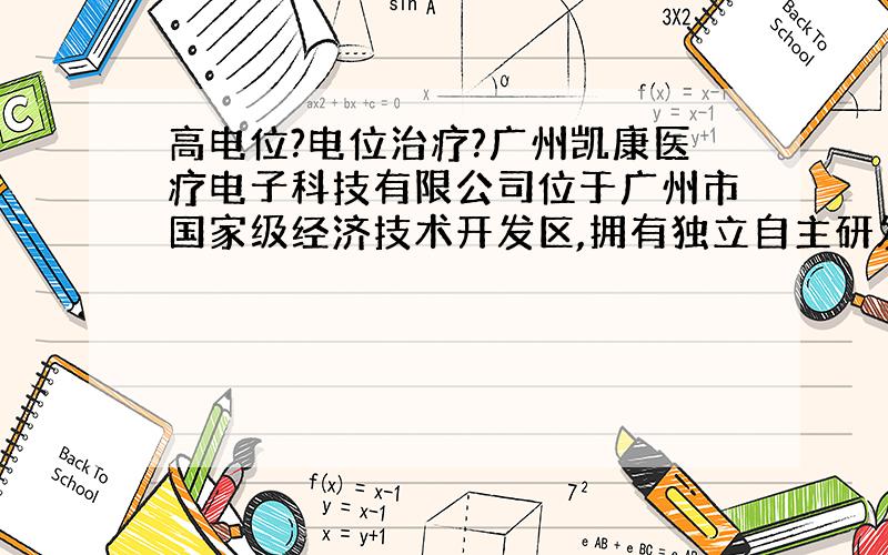 高电位?电位治疗?广州凯康医疗电子科技有限公司位于广州市国家级经济技术开发区,拥有独立自主研发能力及核心技术的高新科技企