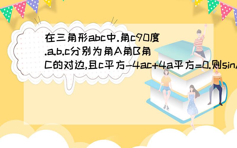 在三角形abc中.角c90度.a.b.c分别为角A角B角C的对边,且c平方-4ac+4a平方=0.则sinA+cosa=