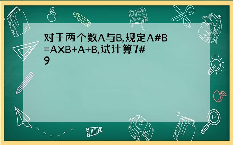 对于两个数A与B,规定A#B=AXB+A+B,试计算7#9