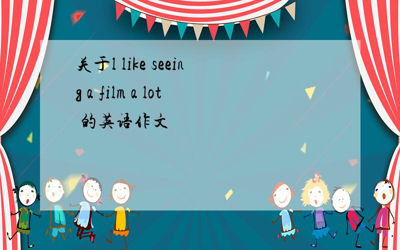 关于l like seeing a film a lot 的英语作文