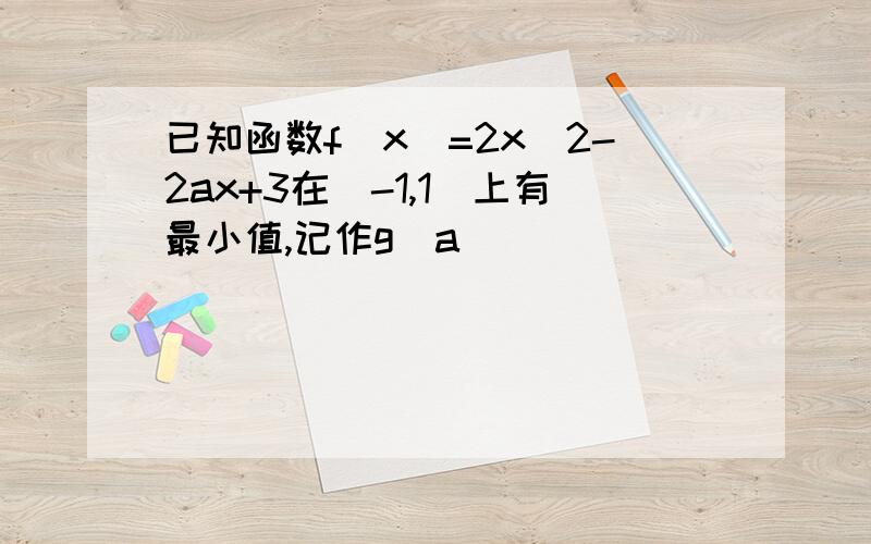 已知函数f(x)=2x^2-2ax+3在[-1,1]上有最小值,记作g(a)