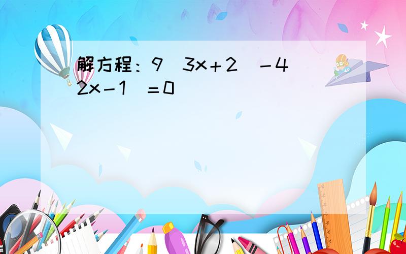 解方程：9（3x＋2）－4（2x－1）＝0