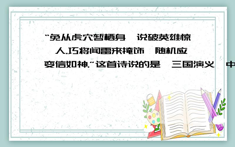 “免从虎穴暂栖身,说破英雄惊莎人.巧将闻雷来掩饰,随机应变信如神.”这首诗说的是《三国演义》中刘备和曹操的一段故事.这个