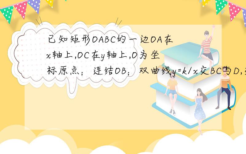 已知矩形OABC的一边OA在x轴上,OC在y轴上,O为坐标原点；连结OB；双曲线y=k/x交BC与D,交OB与E,连结O