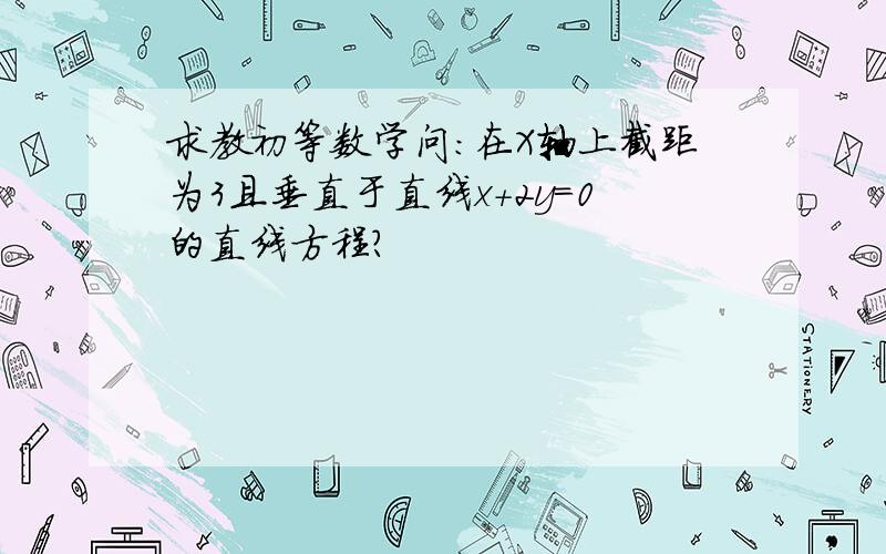 求教初等数学问：在X轴上截距为3且垂直于直线x+2y=0的直线方程?