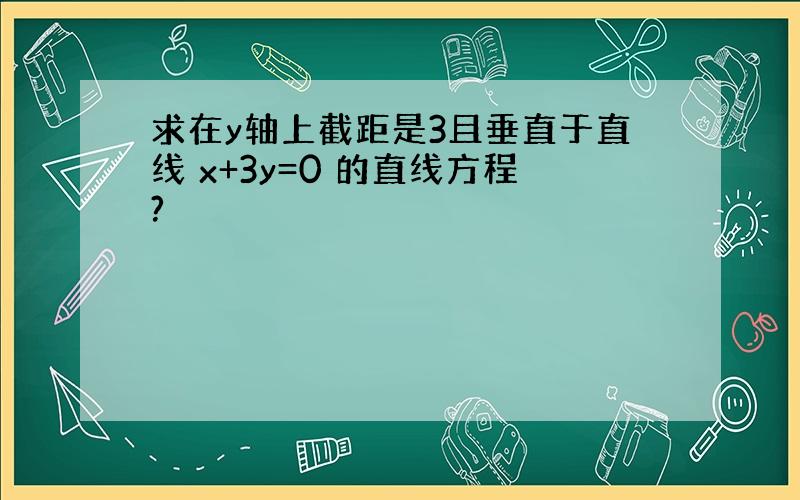 求在y轴上截距是3且垂直于直线 x+3y=0 的直线方程?