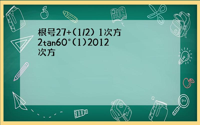 根号27+(1/2) 1次方2tan60°(1)2012次方