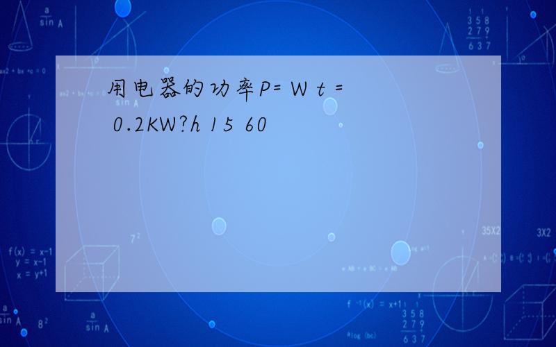 用电器的功率P= W t = 0.2KW?h 15 60