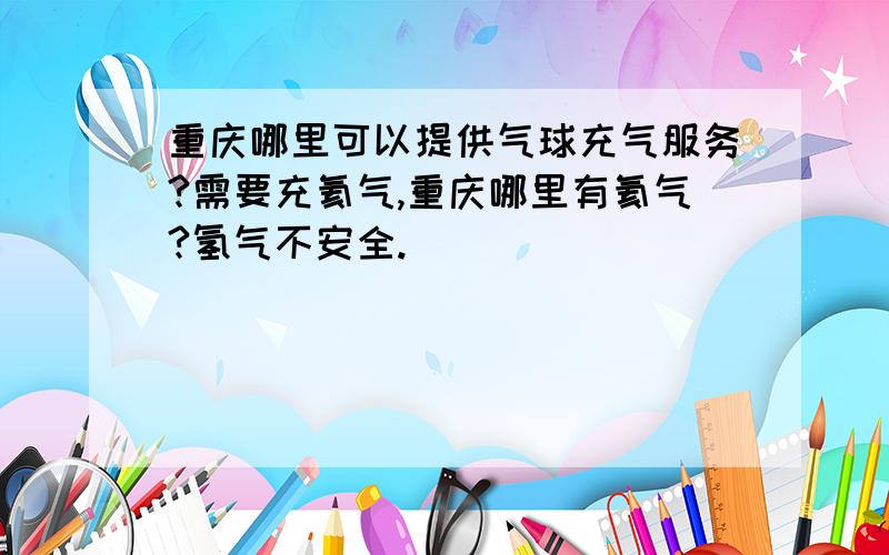 重庆哪里可以提供气球充气服务?需要充氦气,重庆哪里有氦气?氢气不安全.