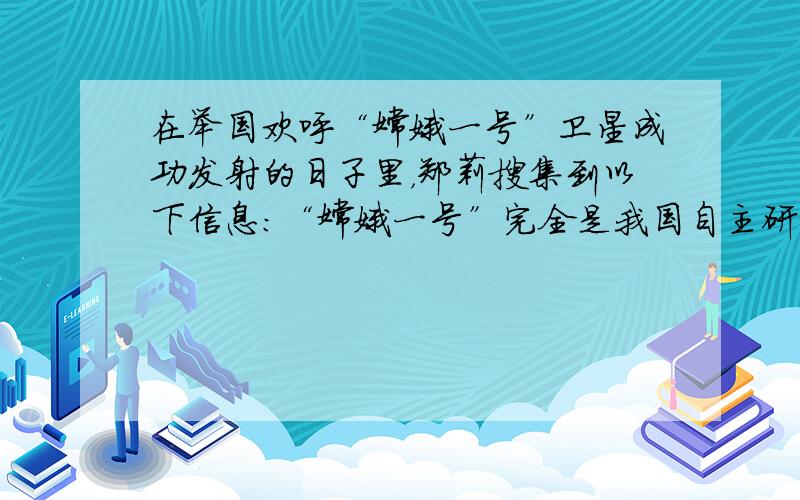 在举国欢呼“嫦娥一号”卫星成功发射的日子里，郑莉搜集到以下信息：“嫦娥一号”完全是我国自主研制的，是地地道道的中华牌；“