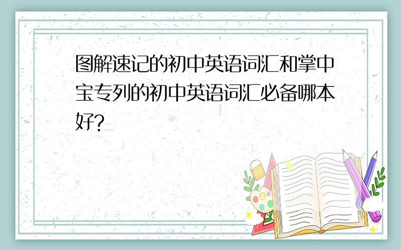 图解速记的初中英语词汇和掌中宝专列的初中英语词汇必备哪本好?