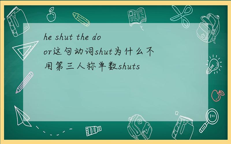 he shut the door这句动词shut为什么不用第三人称单数shuts