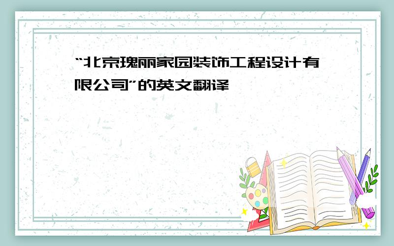 “北京瑰丽家园装饰工程设计有限公司”的英文翻译