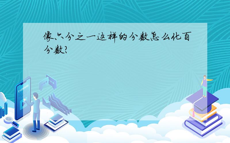 像六分之一这样的分数怎么化百分数?