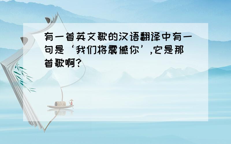 有一首英文歌的汉语翻译中有一句是‘我们将震憾你’,它是那首歌啊?