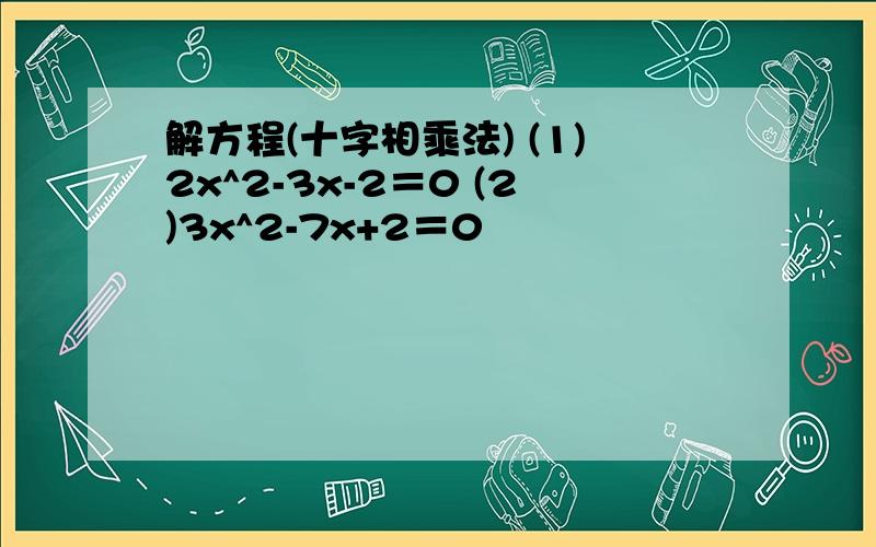 解方程(十字相乘法) (1)2x^2-3x-2＝0 (2)3x^2-7x+2＝0