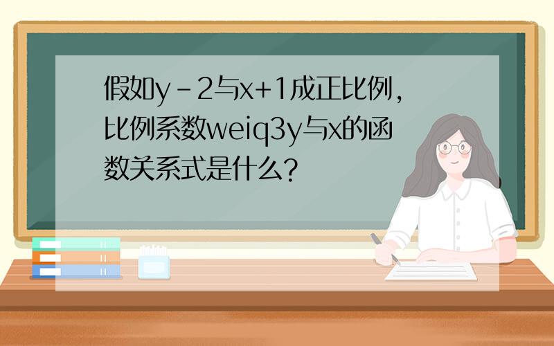 假如y-2与x+1成正比例,比例系数weiq3y与x的函数关系式是什么?