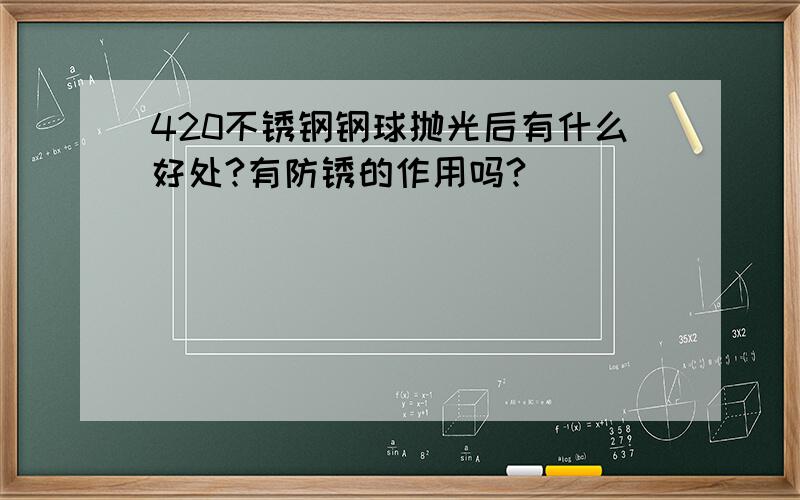 420不锈钢钢球抛光后有什么好处?有防锈的作用吗?