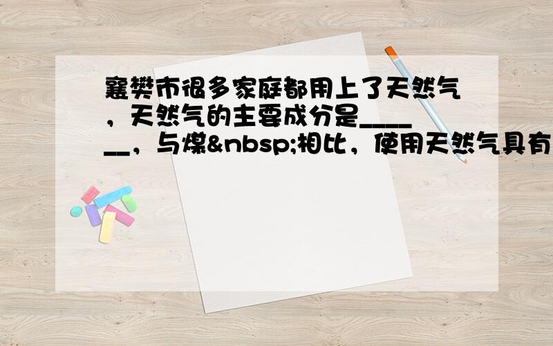 襄樊市很多家庭都用上了天然气，天然气的主要成分是______，与煤 相比，使用天然气具有热值高、安全性好、污染