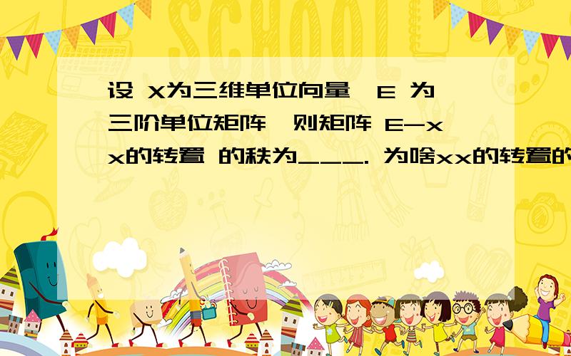 设 X为三维单位向量,E 为三阶单位矩阵,则矩阵 E-xx的转置 的秩为___. 为啥xx的转置的特征值为0 0