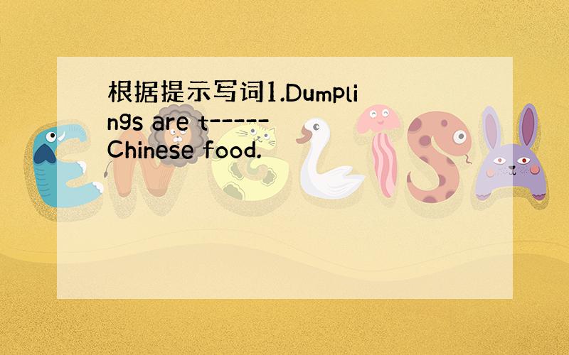 根据提示写词1.Dumplings are t-----Chinese food.