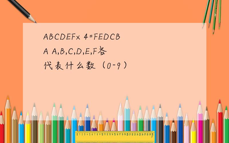 ABCDEF×4=FEDCBA A,B,C,D,E,F各代表什么数（0-9）