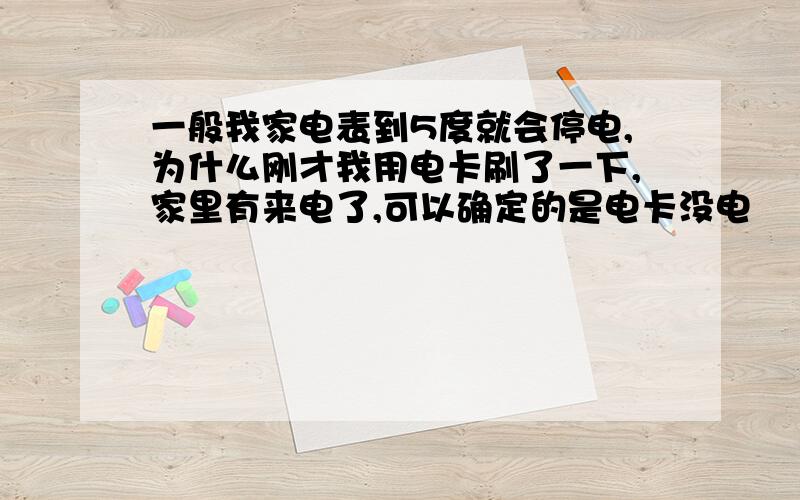 一般我家电表到5度就会停电,为什么刚才我用电卡刷了一下,家里有来电了,可以确定的是电卡没电