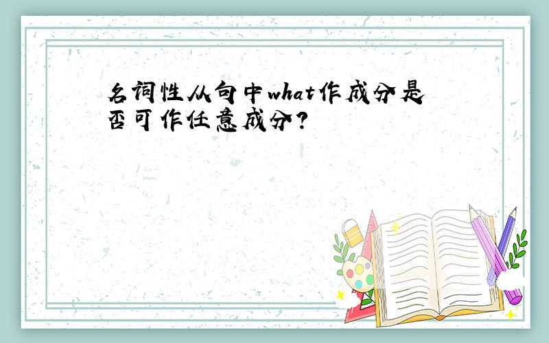 名词性从句中what作成分是否可作任意成分?