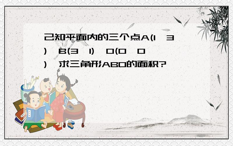 己知平面内的三个点A(1,3),B(3,1),O(0,0),求三角形ABO的面积?