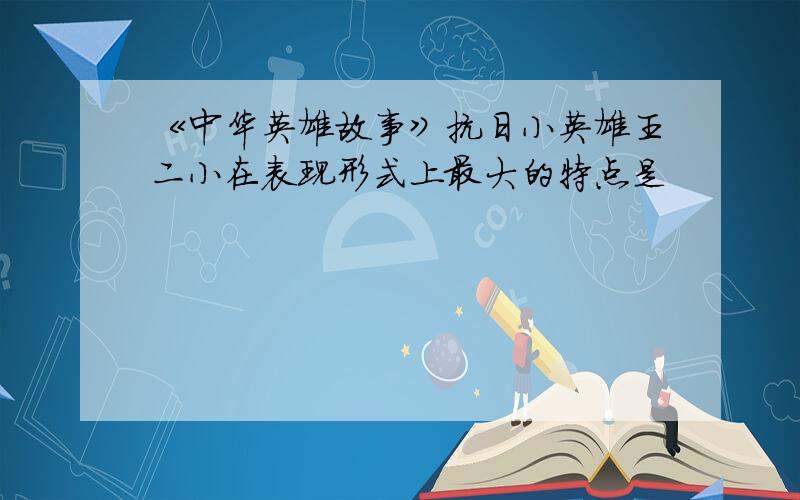 《中华英雄故事》抗日小英雄王二小在表现形式上最大的特点是