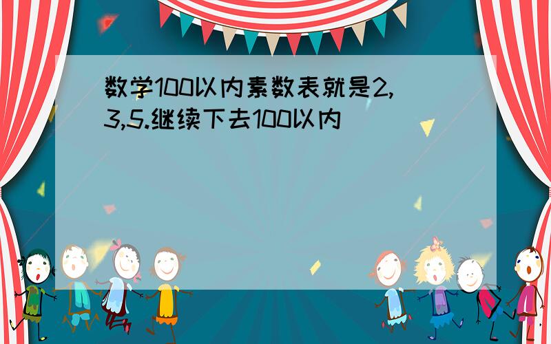 数学100以内素数表就是2,3,5.继续下去100以内