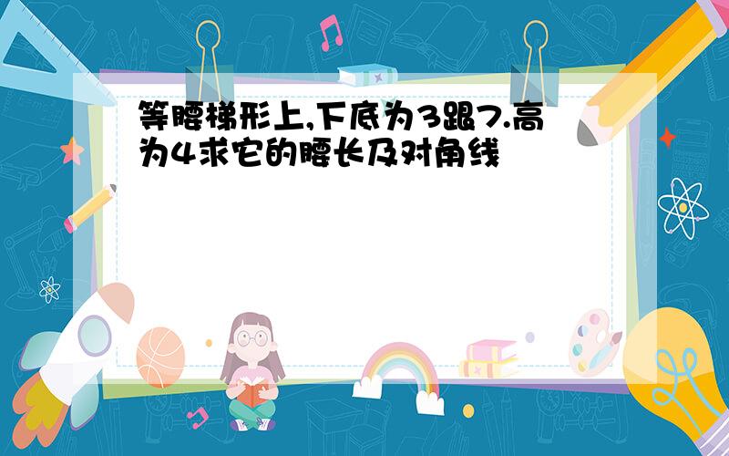 等腰梯形上,下底为3跟7.高为4求它的腰长及对角线